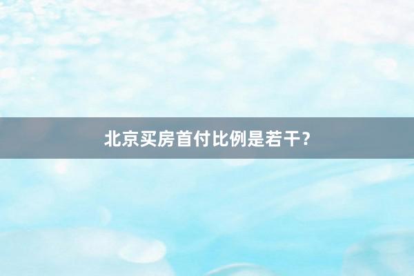北京买房首付比例是若干？